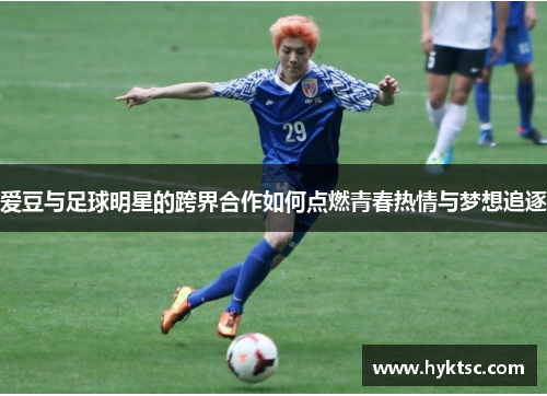 爱豆与足球明星的跨界合作如何点燃青春热情与梦想追逐