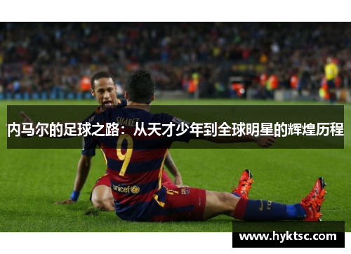 内马尔的足球之路：从天才少年到全球明星的辉煌历程
