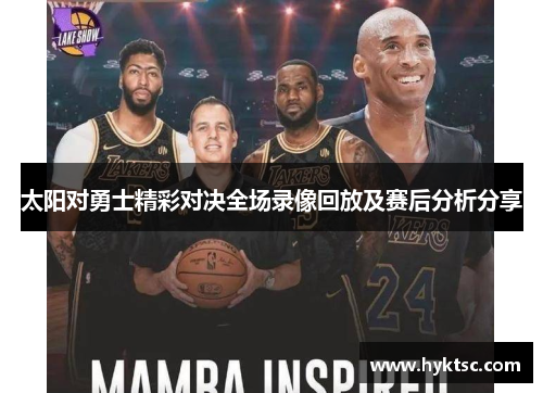 太阳对勇士精彩对决全场录像回放及赛后分析分享