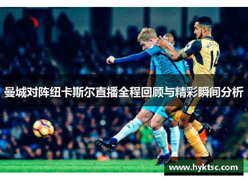 曼城对阵纽卡斯尔直播全程回顾与精彩瞬间分析