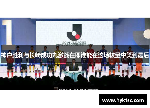 神户胜利与长崎成功丸激战在即谁能在这场较量中笑到最后