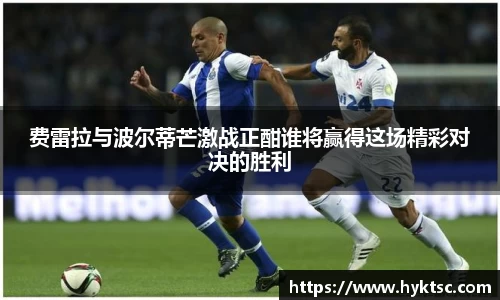 费雷拉与波尔蒂芒激战正酣谁将赢得这场精彩对决的胜利