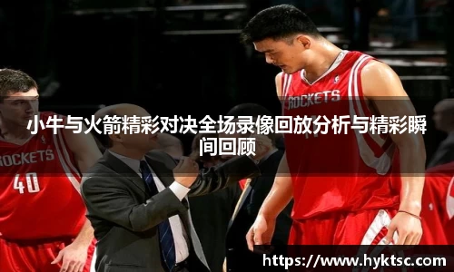 小牛与火箭精彩对决全场录像回放分析与精彩瞬间回顾